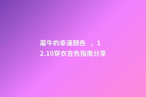 屬牛的幸運顏色，12.10穿衣吉色指南分享